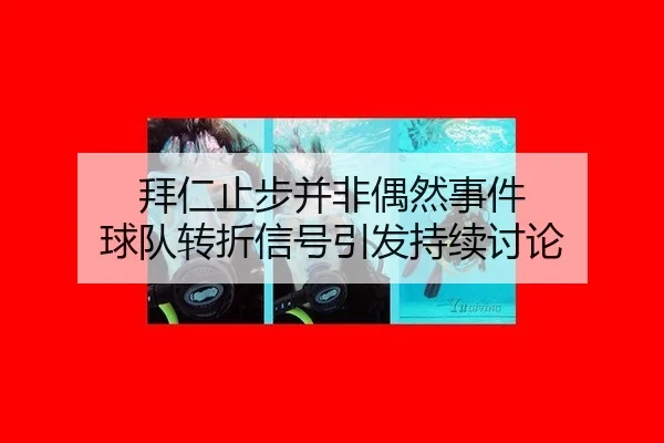 拜仁止步并非偶然事件 球队转折信号引发持续讨论